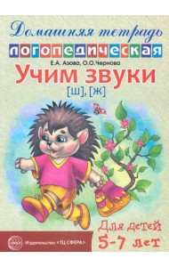 Учим звуки Ш, Ж. Домашняя логопедическая тетрадь для детей 5-7 лет