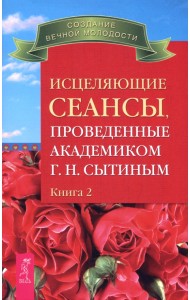 Исцеляющие сеансы, проведенные академиком Г. Н. Сытиным. Книга 2