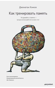 Как тренировать память. Не думайте о памяти - лучше используйте ее на все сто!