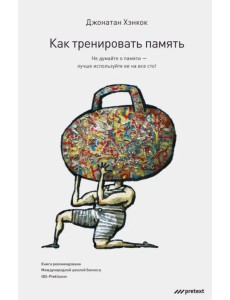 Как тренировать память. Не думайте о памяти - лучше используйте ее на все сто!