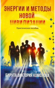 Энергии и методы Новой цивилизации. Практическое пособие