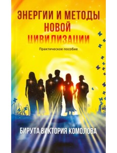 Энергии и методы Новой цивилизации. Практическое пособие