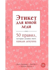 Этикет для юной леди. 50 правил, которые должна знать каждая девушка Этикет для юной леди. 50 правил, которые должна знать каждая девушка