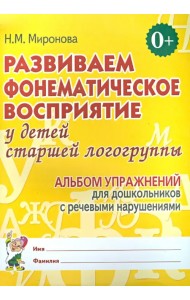 Развиваем фонематическое восприятие у детей старшей логогруппы. Альбом упражнений