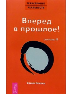 Трансерфинг реальности. Ступень III. Вперед в прошлое!