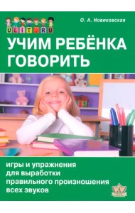 Учим ребенка говорить. Игры и упражнения для выработки правильного произношения всех звуков речи