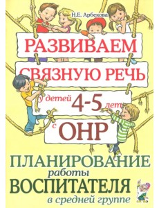 Развиваем связную речь у детей 4-5 лет с ОНР. Планирование работы воспитателя в средней группе