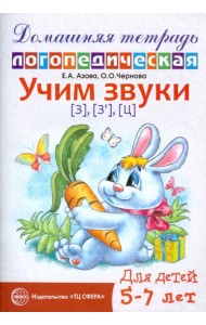 Учим звуки З, Зь, Ц. Домашняя логопедическая тетрадь для детей 5-7 лет