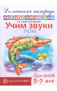 Учим звуки Ч, Щ. Домашняя логопедическая тетрадь для детей 5-7 лет