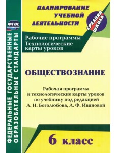 Обществознание. 6 класс. Рабочая программа и техн. карты уроков по учебнику под ред. Л. Боголюбова Обществознание. 6 класс. Рабочая программа и техн. карты уроков по учебнику под ред. Л. Боголюбова