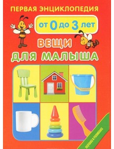 Первая энциклопедия. Вещи для малыша Первая энциклопедия. Вещи для малыша
