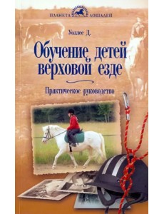 Обучение детей верховой езде. Практическое руководство Обучение детей верховой езде. Практическое руководство