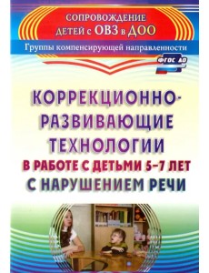 Коррекционно-развивающие технологии в работе с детьми 5-7 лет с нарушением речи. ФГОС ДО Коррекционно-развивающие технологии в работе с детьми 5-7 лет с нарушением речи. ФГОС ДО