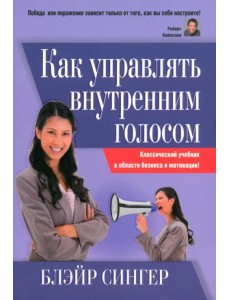 Как управлять внутренним голосом. Классический учебник в области бизнеса и мотивации!