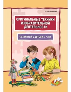 Оригинальные техники изобразительной деятельности. 60 занятий с детьми 5-7 лет