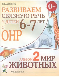 Развиваем связную речь у детей 6-7 лет с ОНР. Альбом 2. Мир животных Развиваем связную речь у детей 6-7 лет с ОНР. Альбом 2. Мир животных