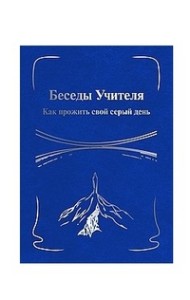 Беседы Учителя. Как прожить свой серый день. Книга 1