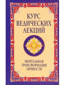 Курс ведических лекций. Ментальная трансформация личности