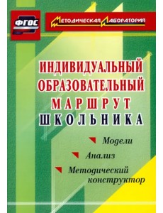 Индивидуальный образовательный маршрут школьника. Методический конструктор. Модели. Анализ. ФГОС Индивидуальный образовательный маршрут школьника. Методический конструктор. Модели. Анализ. ФГОС