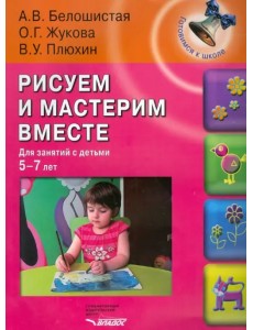 Рисуем и мастерим вместе. Для занятий с детьми 5-7 лет