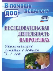Исследовательская деятельность на прогулках. Экологические занятия с детьми 5-7 лет. ФГОС ДО Исследовательская деятельность на прогулках. Экологические занятия с детьми 5-7 лет. ФГОС ДО
