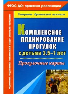 Комплексное планирование прогулок с детьми 2,5-7 лет. Прогулочные карты Комплексное планирование прогулок с детьми 2,5-7 лет. Прогулочные карты