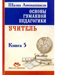 Основы гуманной педагогики. Книга 5. Учитель