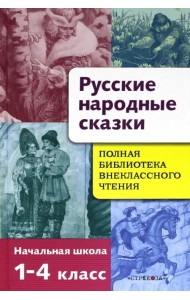 Русские народные сказки. Полная библиотека внеклассного чтения. Начальная школа 1-4 класс