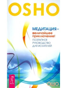 Медитация - величайшее приключение! Поэтапное руководство для искателей