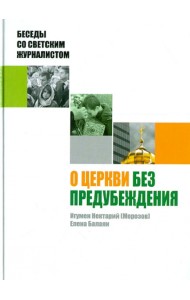 О Церкви без предубеждения. Беседы со светским журналистом