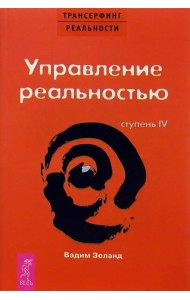 Трансерфинг реальности. Ступень IV. Управление реальностью