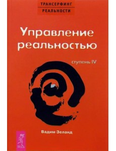 Трансерфинг реальности. Ступень IV. Управление реальностью Трансерфинг реальности. Ступень IV. Управление реальностью