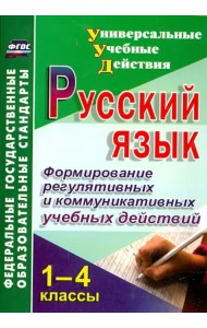 Русский язык. 1-4 классы. Формирование регулятивных и коммуникативных учебных действий. ФГОС