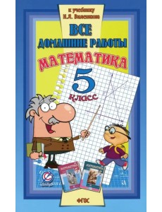 Математика. 5 класс. Все домашние работы к учебнику Н.Я. Виленкина и др. ФГОС Математика. 5 класс. Все домашние работы к учебнику Н.Я. Виленкина и др. ФГОС