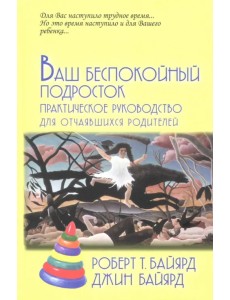Ваш беспокойный подросток. Практическое руководство для отчаявшихся родителей Ваш беспокойный подросток. Практическое руководство для отчаявшихся родителей