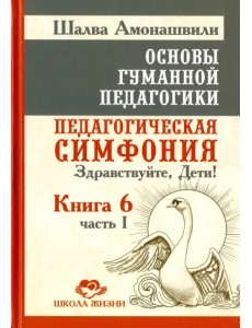 Основы гуманной педагогики. В 20 книгах. Книга 6. Педагогическая симфония. Часть 1. Здравствуйте Основы гуманной педагогики. В 20 книгах. Книга 6. Педагогическая симфония. Часть 1. Здравствуйте