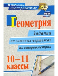Геометрия. 10-11 классы. Задания на готовых чертежах по стереометрии. ФГОС