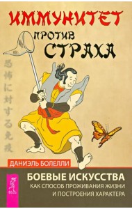 Иммунитет против страха. Боевые искусства как способ проживания жизни и построения характера