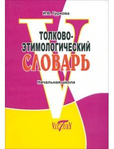 Толково-этимологический словарь. Начальная школа Толково-этимологический словарь. Начальная школа