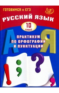 Русский язык. 10 класс. Практикум по орфографии и пунктуации. Готовимся к ЕГЭ. Учебное пособие