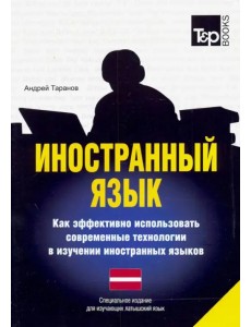 Иностранный язык. Как эффективно использовать современные технологии. Латышский язык Иностранный язык. Как эффективно использовать современные технологии. Латышский язык