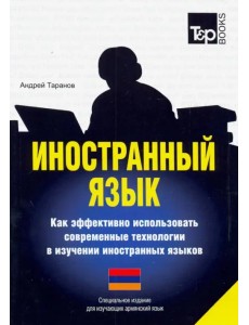 Иностранный язык. Как эффективно использовать современные технологии. Для изучающих армянский язык Иностранный язык. Как эффективно использовать современные технологии. Для изучающих армянский язык