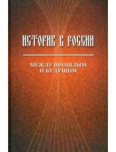 Историк в России: Между прошлым и будущим. Статьи и воспоминания Историк в России: Между прошлым и будущим. Статьи и воспоминания