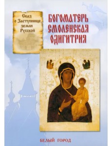 Сказ о Заступнице Земли Русской. Богоматерь Смоленская Одигитрия Сказ о Заступнице Земли Русской. Богоматерь Смоленская Одигитрия