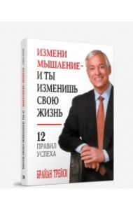 Измени мышление - и ты изменишь свою жизнь. 12 правил успеха