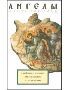 Ангелы апокалипсиса. Собрание житий миссионеров и мучеников