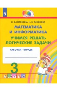 Математика и информатика. 3 класс. Учимся решать логические задачи. Рабочая тетрадь. ФГОС