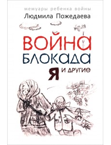 Война, блокада, я и другие. Мемуары ребенка войны Война, блокада, я и другие. Мемуары ребенка войны