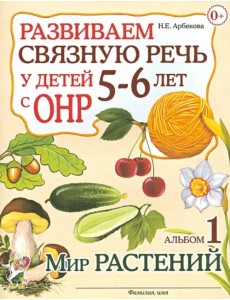 Развиваем связную речь у детей 5-6 лет с ОНР. Альбом 1. Мир растений Развиваем связную речь у детей 5-6 лет с ОНР. Альбом 1. Мир растений