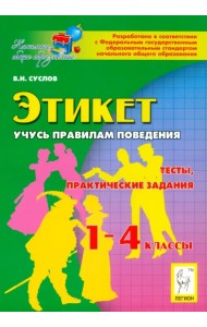 Этикет. Учусь правилам поведения. 1-4 классы. Тесты, практические задания